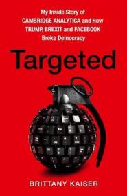 Targeted: My Inside Story of Cambridge Analytica and How Trump and Facebook Broke Democracy