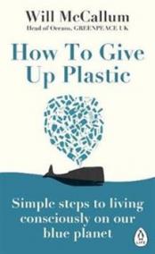 How to Give Up Plastic: A Guide to Changing the World, One Plastic Bottle at a Time