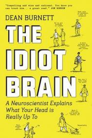 The Idiot Brain : A Neuroscientist Explains What Your Head is Really Up to