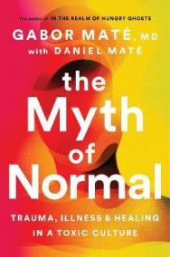 The Myth of Normal : Trauma, Illness - Healing in a Toxic Culture