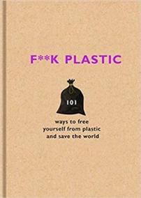 F**k Plastic: 101 ways to free yourself from plastic and save the world