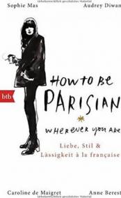 How To Be Parisian wherever you are - Liebe, Stil und Lässigkeit a la française