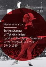 In the Shadow of Totalitarism: Sport and the Olympic Movement in the -Visegrád Countries- 1945-1989