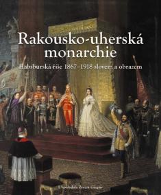 Rakousko-Uherská monarchie.  Habsburská říše 1867 – 1918 slovem a obrazem