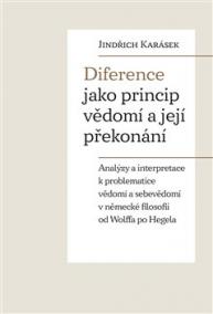 Diference jako princip vědomí a její překonání - Analýzy a interpretace k problematice vědomí a sebevědomí v německé filosofii od Wolffa po Hegela