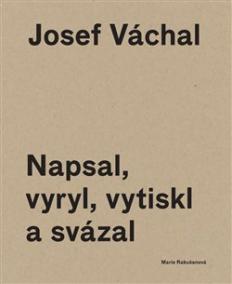 Josef Váchal. Napsal, vyryl, vytiskl a svázal