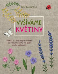 Vyšíváme květiny - Téměř 50 okouzlujících vzorů a navíc 20 návrhů na jejich skvělé uplatnění