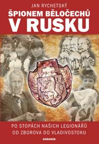 Špionem Běločechů v Rusku - Po stopách našich legionářů od Zborova do Vladivostoku