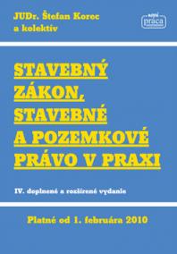 Stavebný zákon, stavebné a pozemkové právo v praxi  (IV. doplnené a rozšírené vydanie) platné od 1. februára 2010