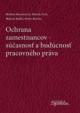 Ochrana zamestnanca, súčasnosť a budúcnosť pracovného práva